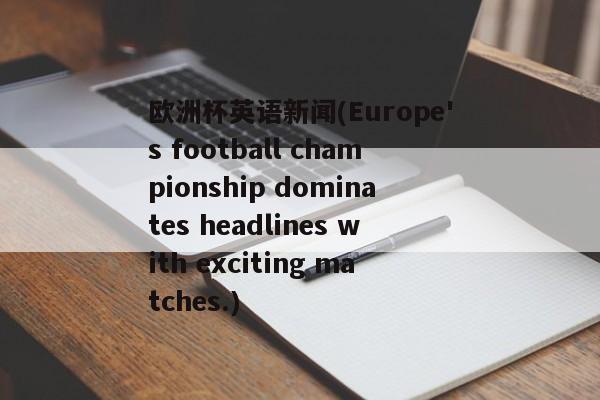 欧洲杯英语新闻(Europe's football championship dominates headlines with exciting matches.)