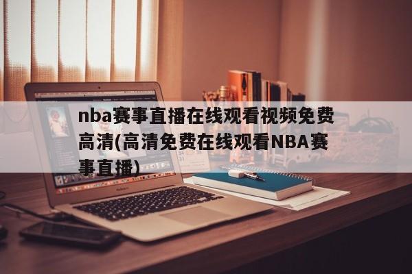 nba赛事直播在线观看视频免费高清(高清免费在线观看NBA赛事直播)
