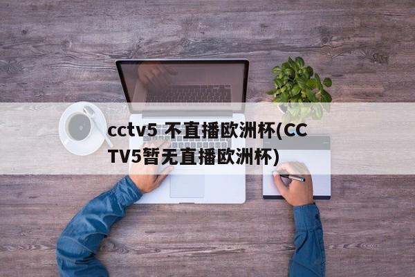 cctv5 不直播欧洲杯(CCTV5暂无直播欧洲杯)