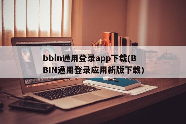 bbin通用登录app下载(BBIN通用登录应用新版下载)